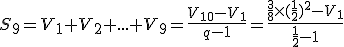 S_9=V_1+V_2+...+V_9=\frac{V_{10}-V_1}{q-1}=\frac{\frac{3}{8}\times   (\frac{1}{2})^2-V_1}{\frac{1}{2}-1} 